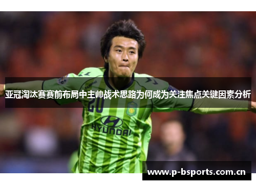 亚冠淘汰赛赛前布局中主帅战术思路为何成为关注焦点关键因素分析 亚冠淘汰赛赛前布局中主帅战术思路为何成为关注焦点关键因素分析