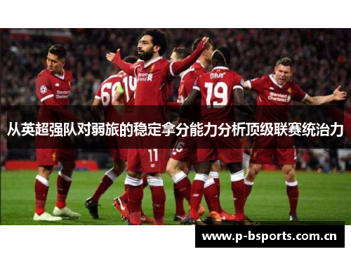 从英超强队对弱旅的稳定拿分能力分析顶级联赛统治力 从英超强队对弱旅的稳定拿分能力分析顶级联赛统治力