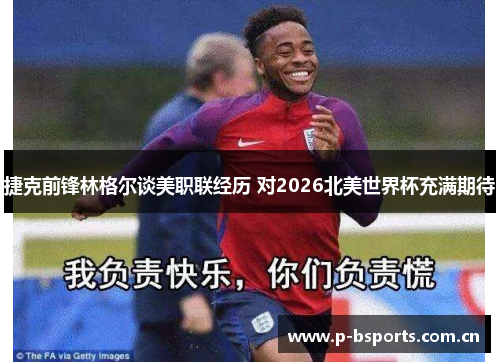 捷克前锋林格尔谈美职联经历 对2026北美世界杯充满期待 捷克前锋林格尔谈美职联经历 对2026北美世界杯充满期待