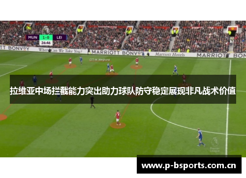 拉维亚中场拦截能力突出助力球队防守稳定展现非凡战术价值